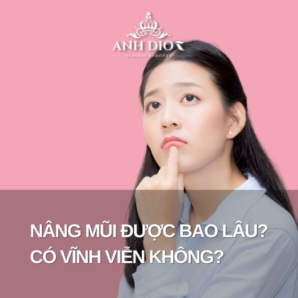 Nâng mũi được bao lâu? Có được vĩnh viễn không? Nâng mũi vĩnh viễn giá bao nhiêu?